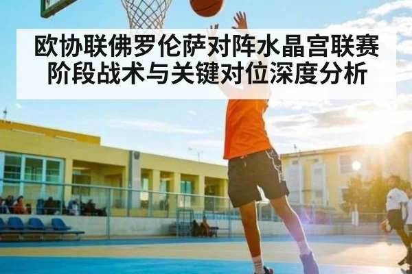 欧协联佛罗伦萨对阵水晶宫联赛阶段战术与关键对位深度分析